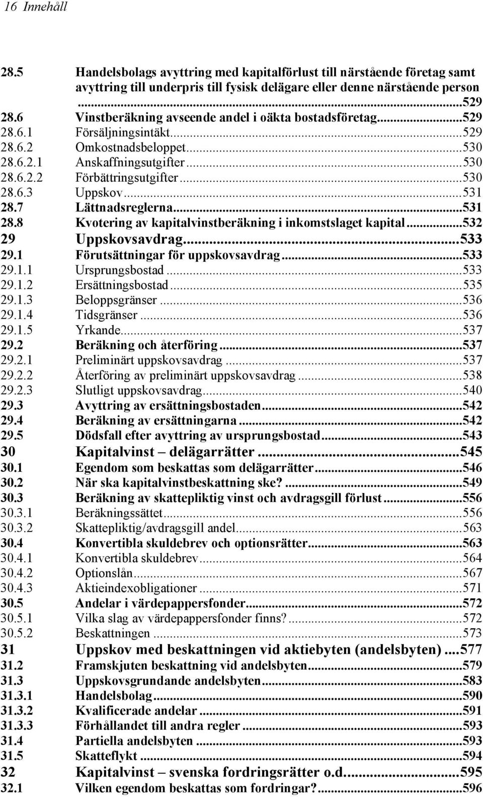 ..531 28.7 Lättnadsreglerna...531 28.8 Kvotering av kapitalvinstberäkning i inkomstslaget kapital...532 29 Uppskovsavdrag...533 29.1 Förutsättningar för uppskovsavdrag...533 29.1.1 Ursprungsbostad.