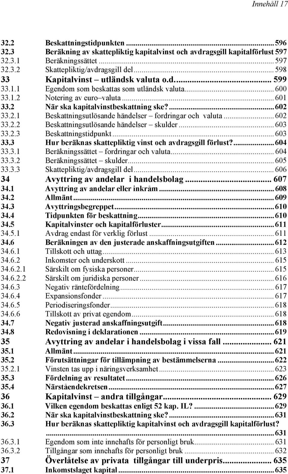 .. 602 33.2.2 Beskattningsutlösande händelser skulder... 603 33.2.3 Beskattningstidpunkt... 603 33.3 Hur beräknas skattepliktig vinst och avdragsgill förlust?... 604 33.3.1 Beräkningssättet fordringar och valuta.