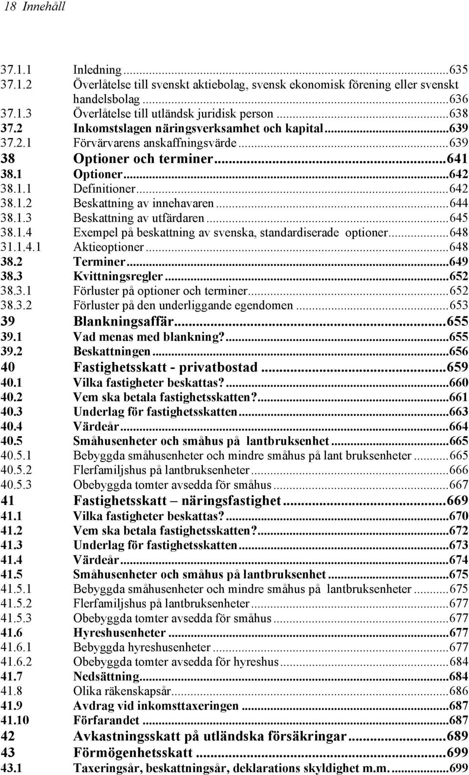 ..644 38.1.3 Beskattning av utfärdaren...645 38.1.4 Exempel på beskattning av svenska, standardiserade optioner...648 31.1.4.1 Aktieoptioner...648 38.2 Terminer...649 38.3 Kvittningsregler...652 38.3.1 Förluster på optioner och terminer.