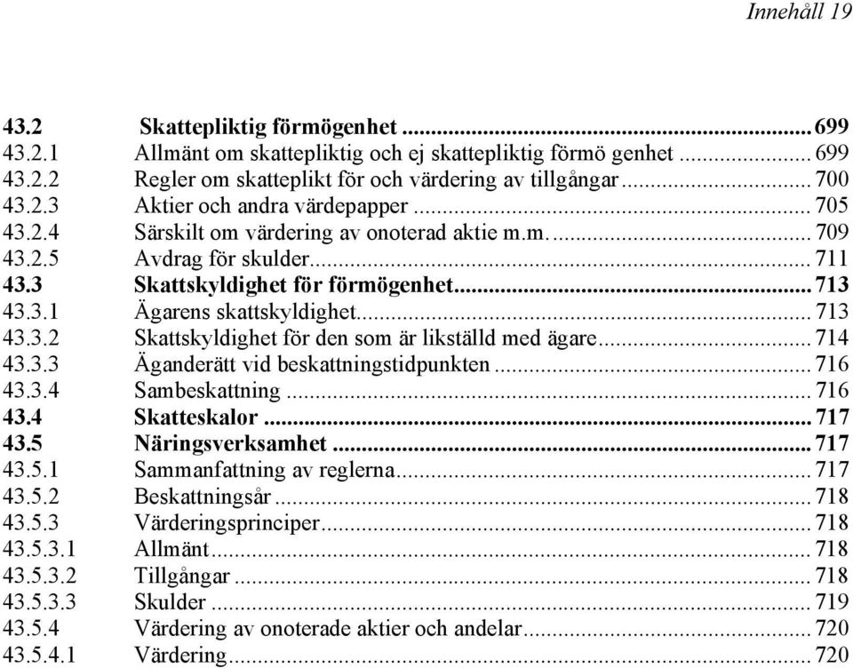 .. 714 43.3.3 Äganderätt vid beskattningstidpunkten... 716 43.3.4 Sambeskattning... 716 43.4 Skatteskalor... 717 43.5 Näringsverksamhet... 717 43.5.1 Sammanfattning av reglerna... 717 43.5.2 Beskattningsår.