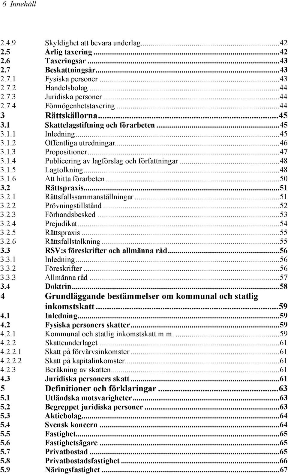 ..48 3.1.5 Lagtolkning...48 3.1.6 Att hitta förarbeten...50 3.2 Rättspraxis...51 3.2.1 Rättsfallssammanställningar...51 3.2.2 Prövningstillstånd...52 3.2.3 Förhandsbesked...53 3.2.4 Prejudikat...54 3.