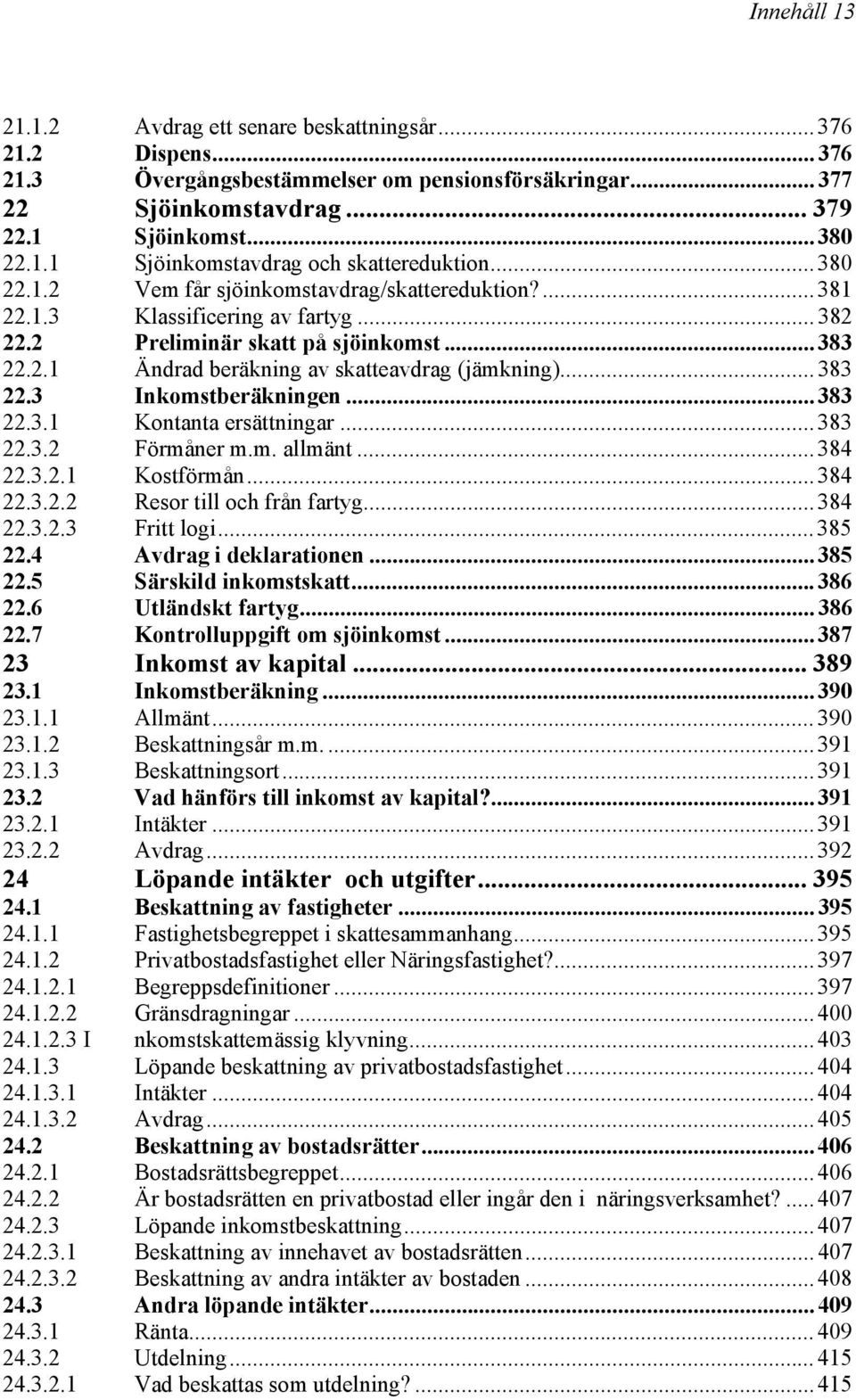 .. 383 22.3 Inkomstberäkningen... 383 22.3.1 Kontanta ersättningar... 383 22.3.2 Förmåner m.m. allmänt... 384 22.3.2.1 Kostförmån... 384 22.3.2.2 Resor till och från fartyg... 384 22.3.2.3 Fritt logi.