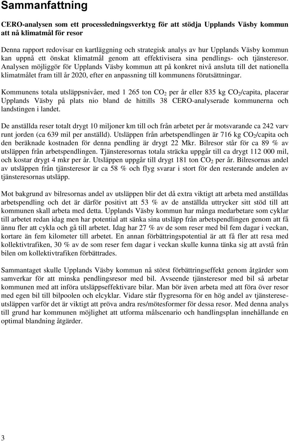 Analysen möjliggör för Upplands Väsby kommun att på konkret nivå ansluta till det nationella klimatmålet fram till år 2020, efter en anpassning till kommunens förutsättningar.