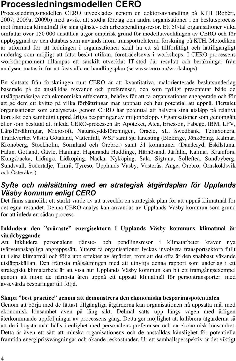 Ett 50-tal organisationer vilka omfattar över 150 000 anställda utgör empirisk grund för modellutvecklingen av CERO och för uppbyggnad av den databas som används inom transportrelaterad forskning på