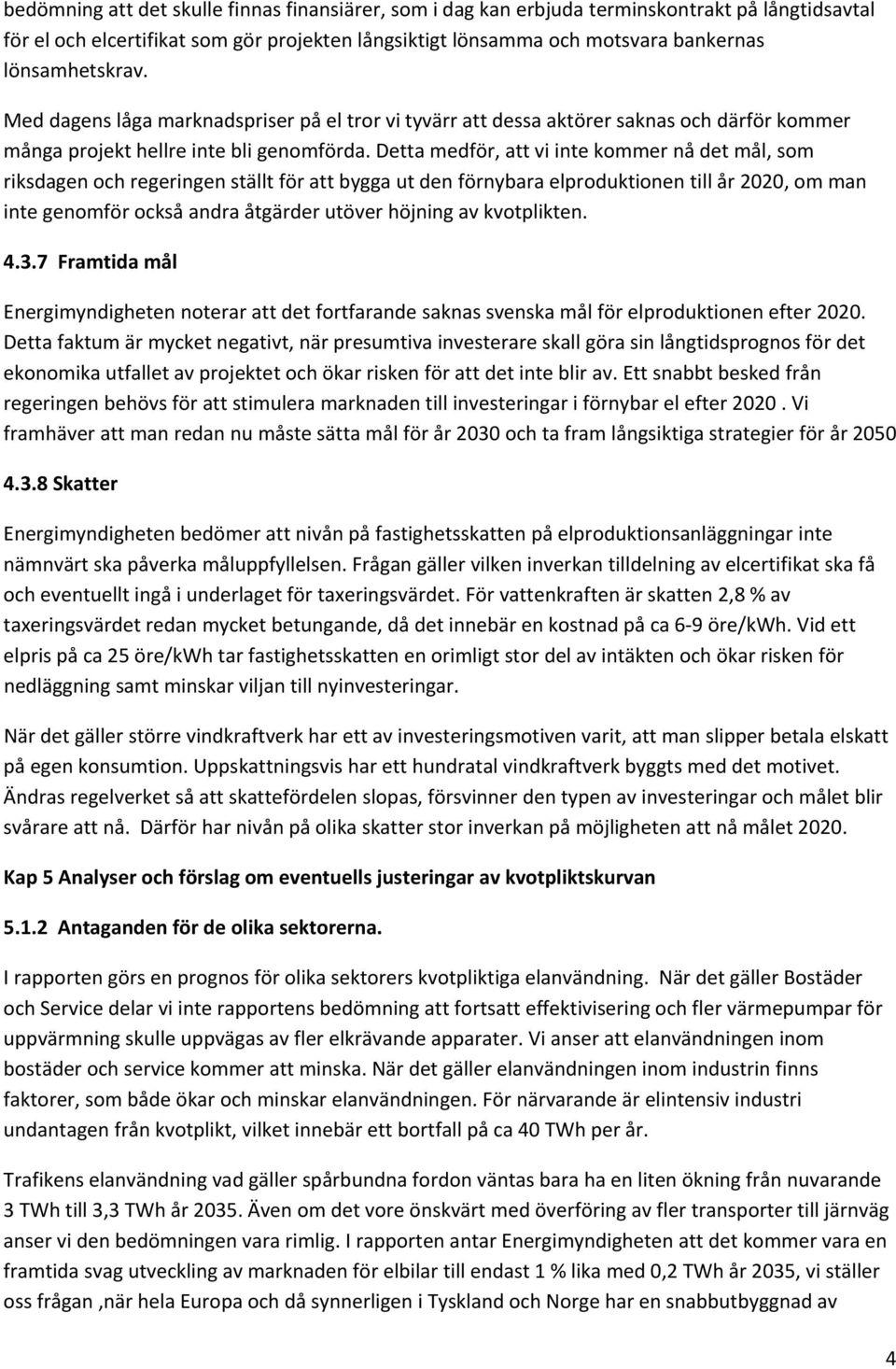 Detta medför, att vi inte kommer nå det mål, som riksdagen och regeringen ställt för att bygga ut den förnybara elproduktionen till år 2020, om man inte genomför också andra åtgärder utöver höjning