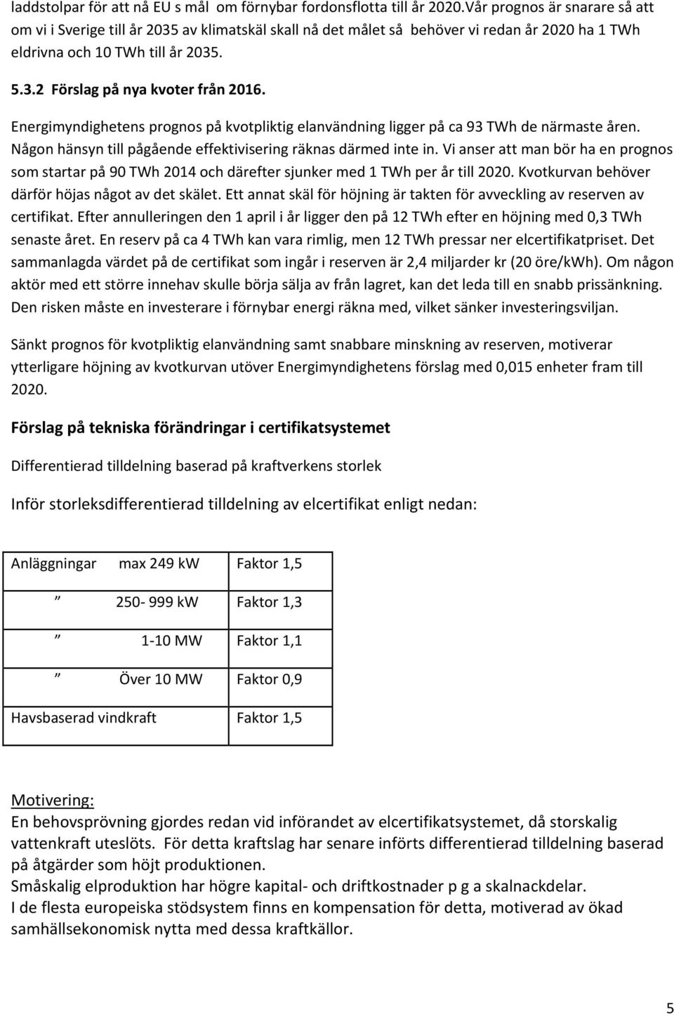 Energimyndighetens prognos på kvotpliktig elanvändning ligger på ca 93 TWh de närmaste åren. Någon hänsyn till pågående effektivisering räknas därmed inte in.