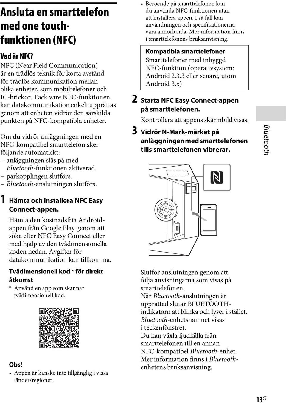 Tack vare NFC-funktionen kan datakommunikation enkelt upprättas genom att enheten vidrör den särskilda punkten på NFC-kompatibla enheter.