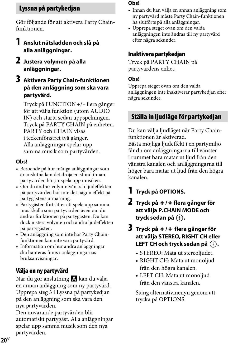 Tryck på PARTY CHAIN på enheten. PARTY och CHAIN visas i teckenfönstret två gånger. Alla anläggningar spelar upp samma musik som partyvärden.