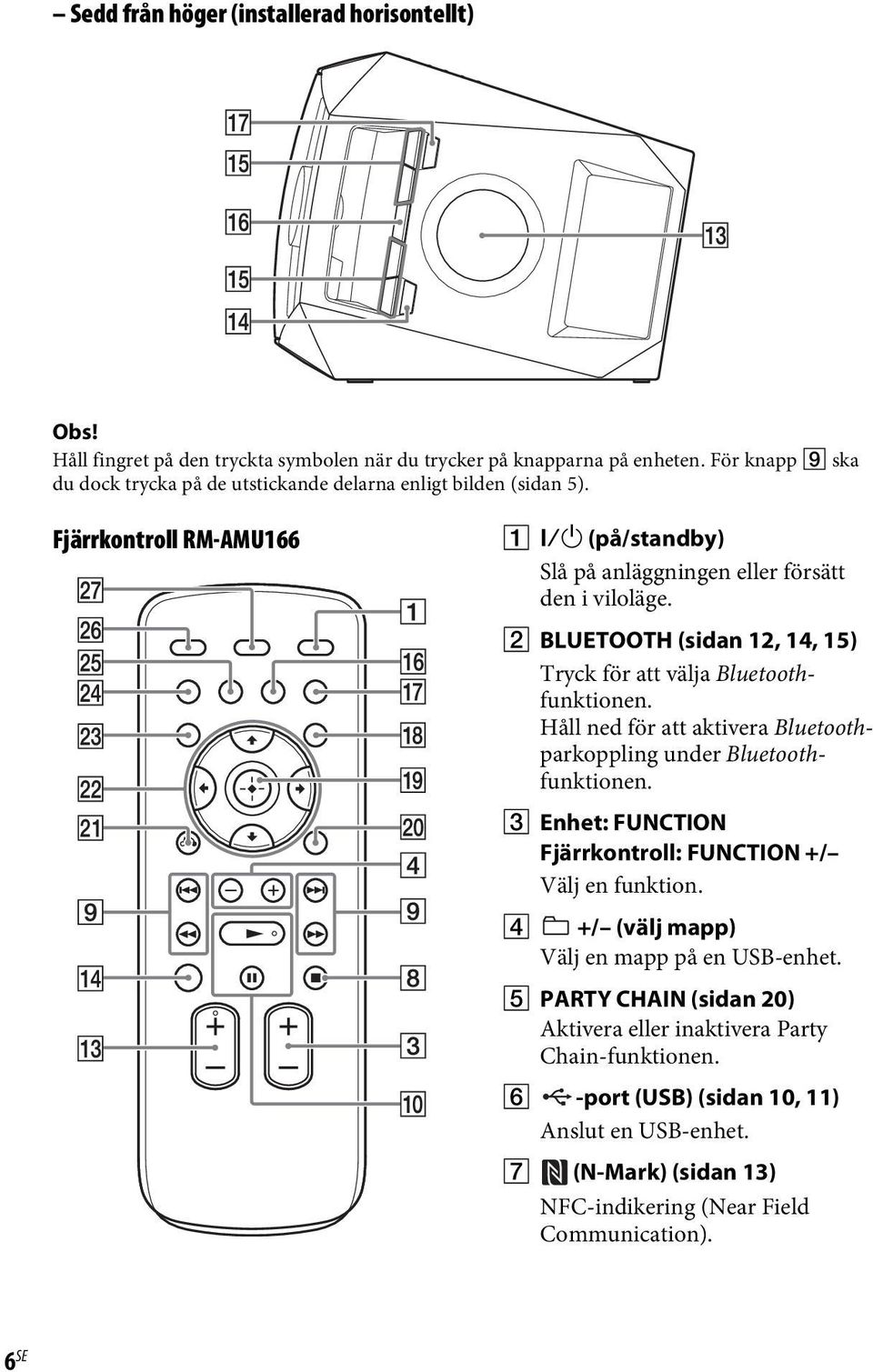 B BLUETOOTH (sidan 12, 14, 15) Tryck för att välja Bluetoothfunktionen. Håll ned för att aktivera Bluetoothparkoppling under Bluetoothfunktionen.