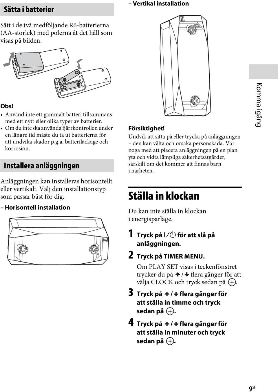 g.a. batteriläckage och korrosion. Installera anläggningen Anläggningen kan installeras horisontellt eller vertikalt. Välj den installationstyp som passar bäst för dig.