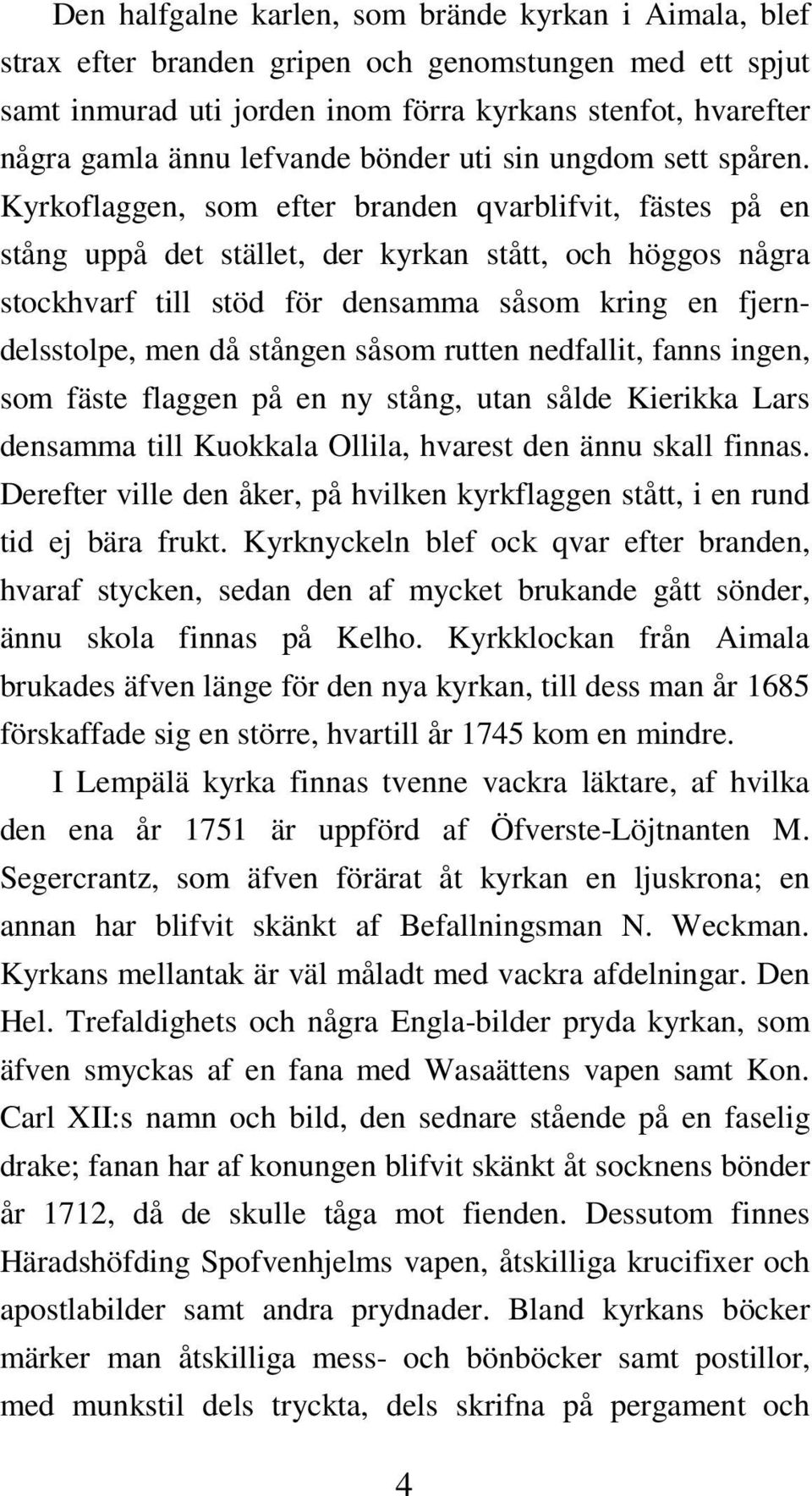 Kyrkoflaggen, som efter branden qvarblifvit, fästes på en stång uppå det stället, der kyrkan stått, och höggos några stockhvarf till stöd för densamma såsom kring en fjerndelsstolpe, men då stången