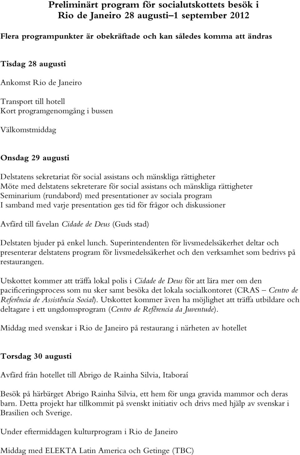 social assistans och mänskliga rättigheter Seminarium (rundabord) med presentationer av sociala program I samband med varje presentation ges tid för frågor och diskussioner Avfärd till favelan Cidade