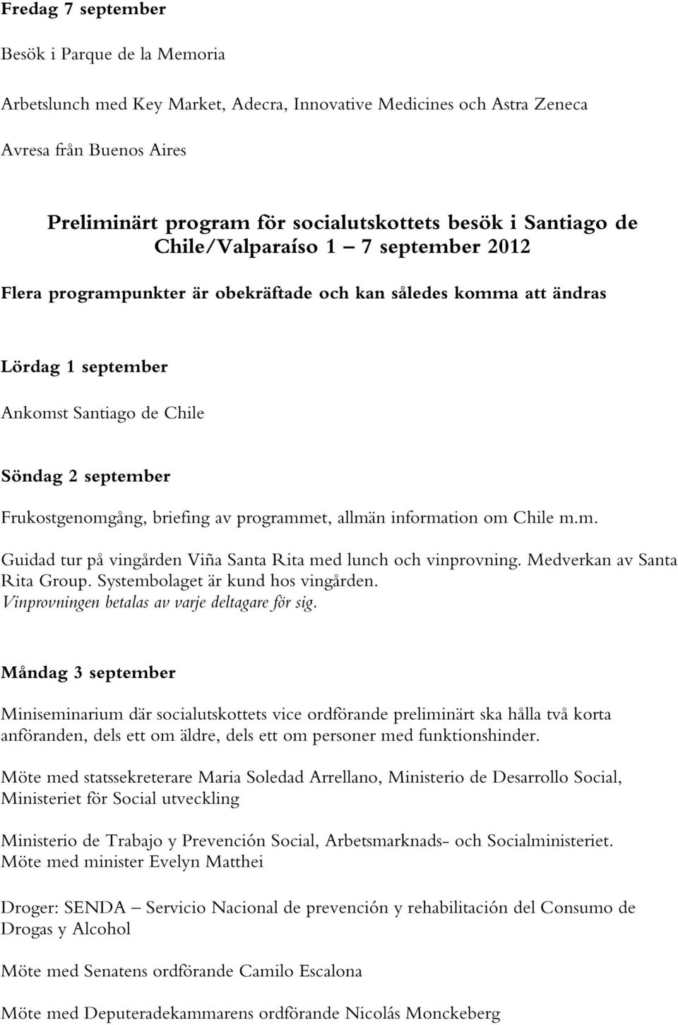 briefing av programmet, allmän information om Chile m.m. Guidad tur på vingården Viña Santa Rita med lunch och vinprovning. Medverkan av Santa Rita Group. Systembolaget är kund hos vingården.