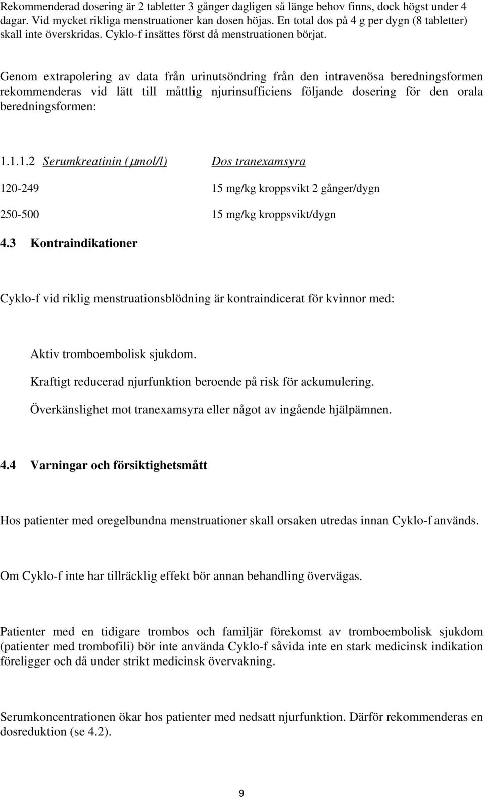 Genom extrapolering av data från urinutsöndring från den intravenösa beredningsformen rekommenderas vid lätt till måttlig njurinsufficiens följande dosering för den orala beredningsformen: 1.