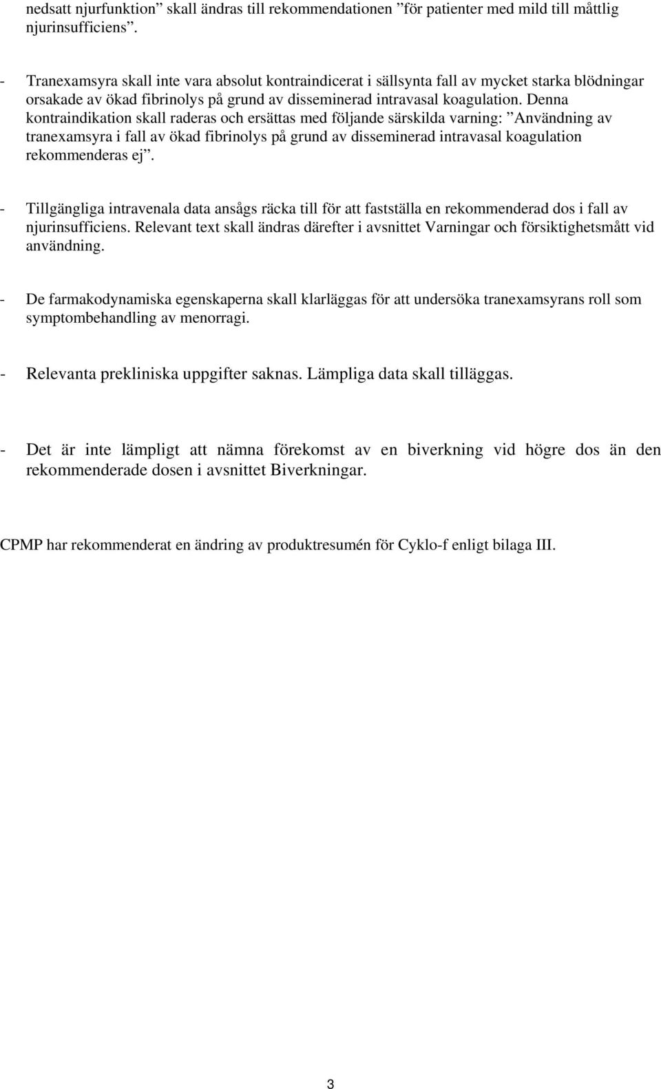 Denna kontraindikation skall raderas och ersättas med följande särskilda varning: Användning av tranexamsyra i fall av ökad fibrinolys på grund av disseminerad intravasal koagulation rekommenderas ej.