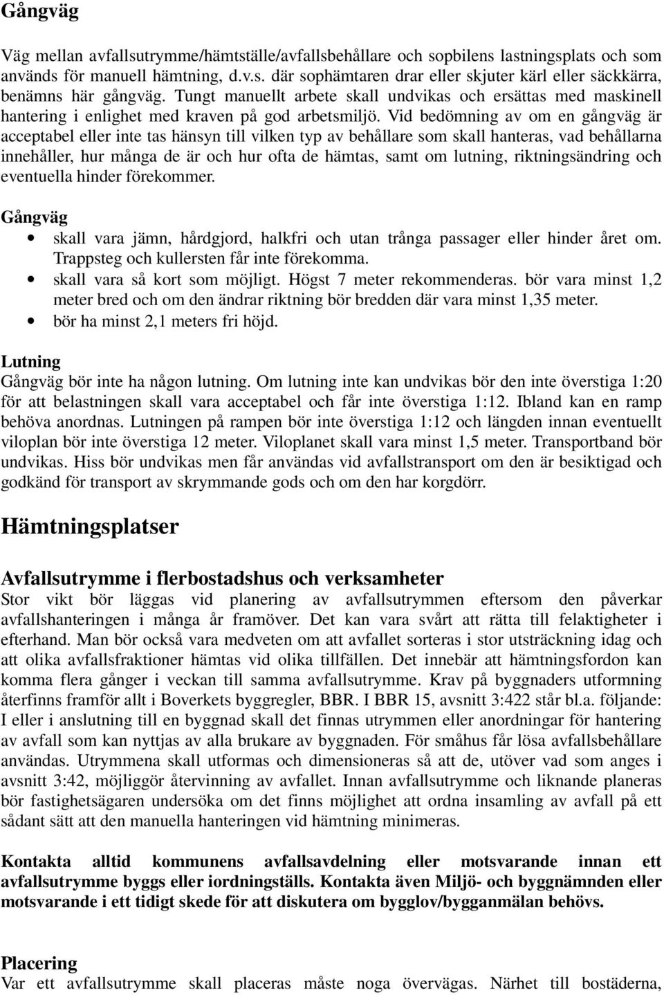 Vid bedömning av om en gångväg är acceptabel eller inte tas hänsyn till vilken typ av behållare som skall hanteras, vad behållarna innehåller, hur många de är och hur ofta de hämtas, samt om lutning,