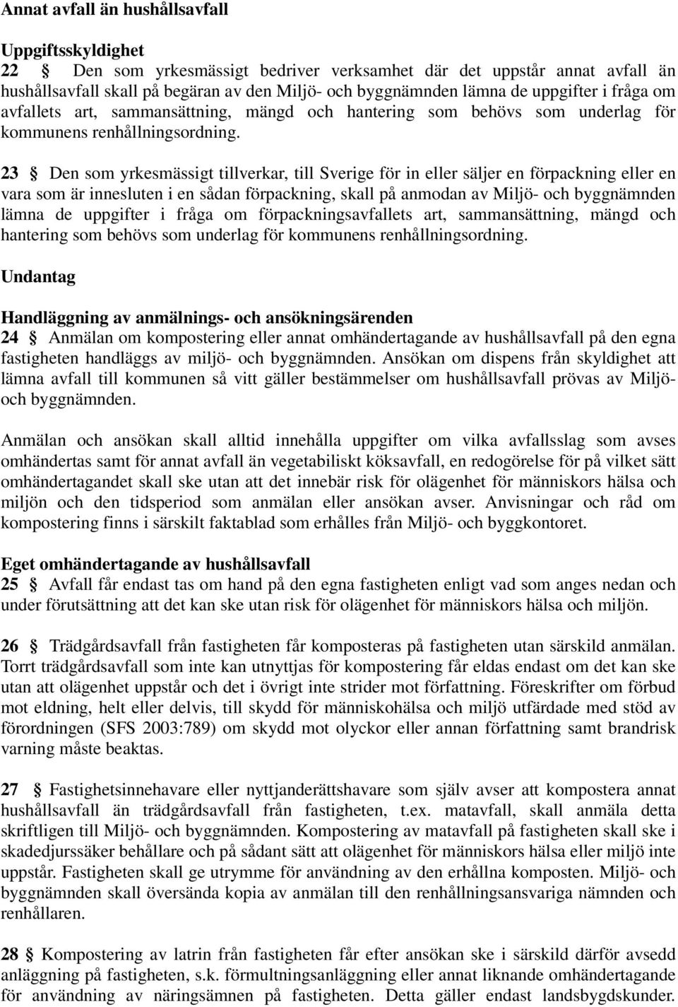 23 Den som yrkesmässigt tillverkar, till Sverige för in eller säljer en förpackning eller en vara som är innesluten i en sådan förpackning, skall på anmodan av Miljö- och byggnämnden lämna de