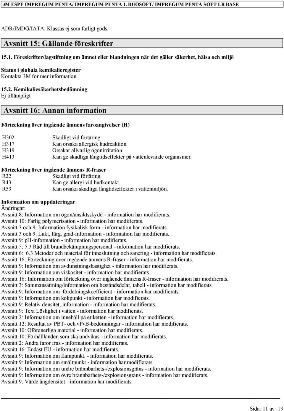 Kemikaliesäkerhetsbedömning Avsnitt 16: Annan information Förteckning över ingående ämnens faroangivelser (H) H302 H317 H319 H413 Skadligt vid förtäring. Kan orsaka allergisk hudreaktion.