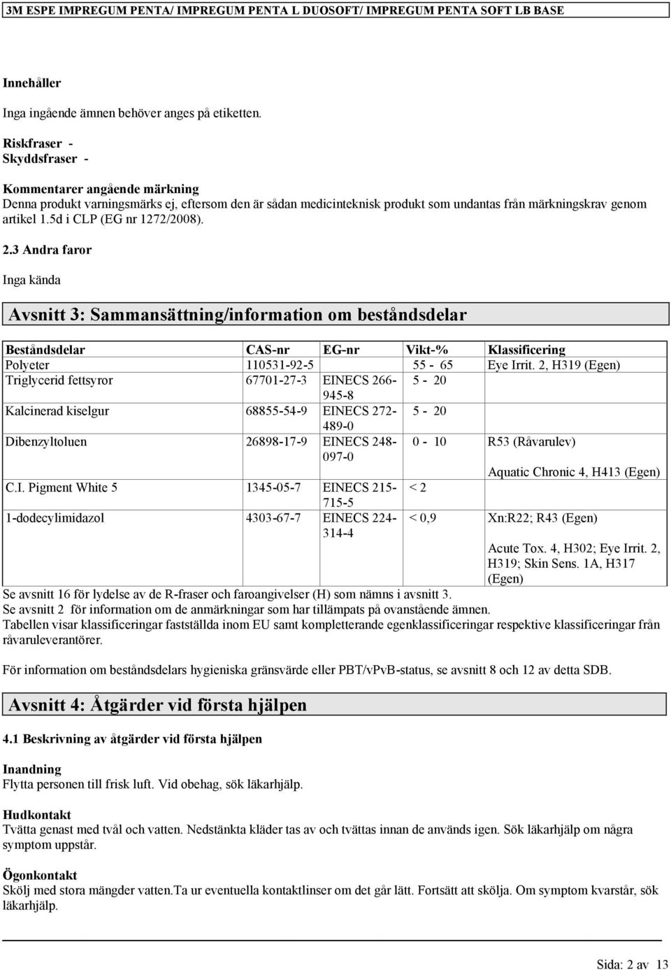 5d i CLP (EG nr 1272/2008). 2.3 Andra faror Inga kända Avsnitt 3: Sammansättning/information om beståndsdelar Beståndsdelar CAS-nr EG-nr Vikt-% Klassificering Polyeter 110531-92-5 55-65 Eye Irrit.