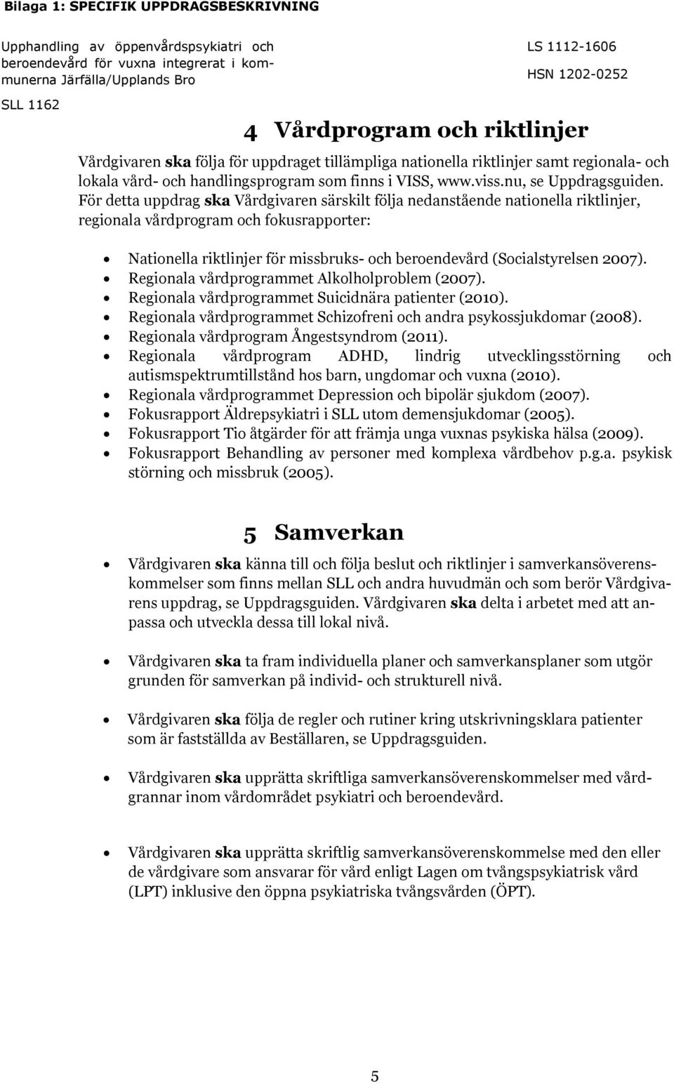 För detta uppdrag ska Vårdgivaren särskilt följa nedanstående nationella riktlinjer, regionala vårdprogram och fokusrapporter: Nationella riktlinjer för missbruks- och beroendevård (Socialstyrelsen