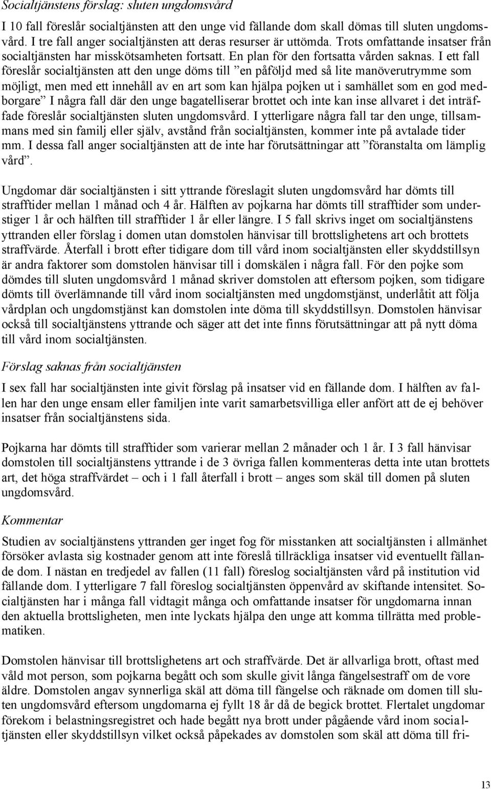 I ett fall föreslår socialtjänsten att den unge döms till en påföljd med så lite manöverutrymme som möjligt, men med ett innehåll av en art som kan hjälpa pojken ut i samhället som en god medborgare