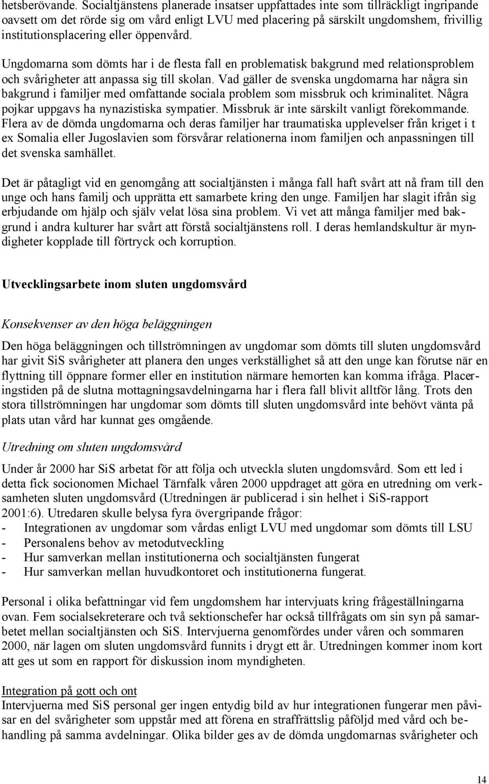 öppenvård. Ungdomarna som dömts har i de flesta fall en problematisk bakgrund med relationsproblem och svårigheter att anpassa sig till skolan.