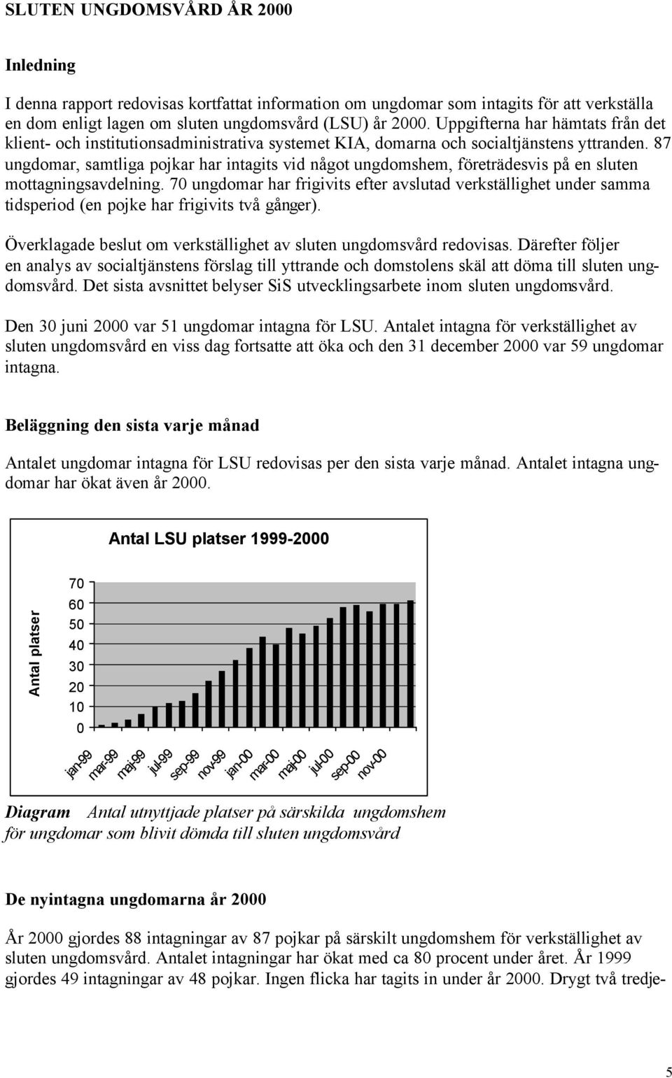 87 ungdomar, samtliga pojkar har intagits vid något ungdomshem, företrädesvis på en sluten mottagningsavdelning.