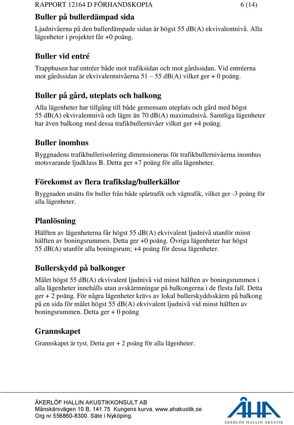 Buller på gård, uteplats och balkong Alla lägenheter har tillgång till både gemensam uteplats och gård med högst 55 db(a) ekvivalentnivå och lägre än 70 db(a) maximalnivå.