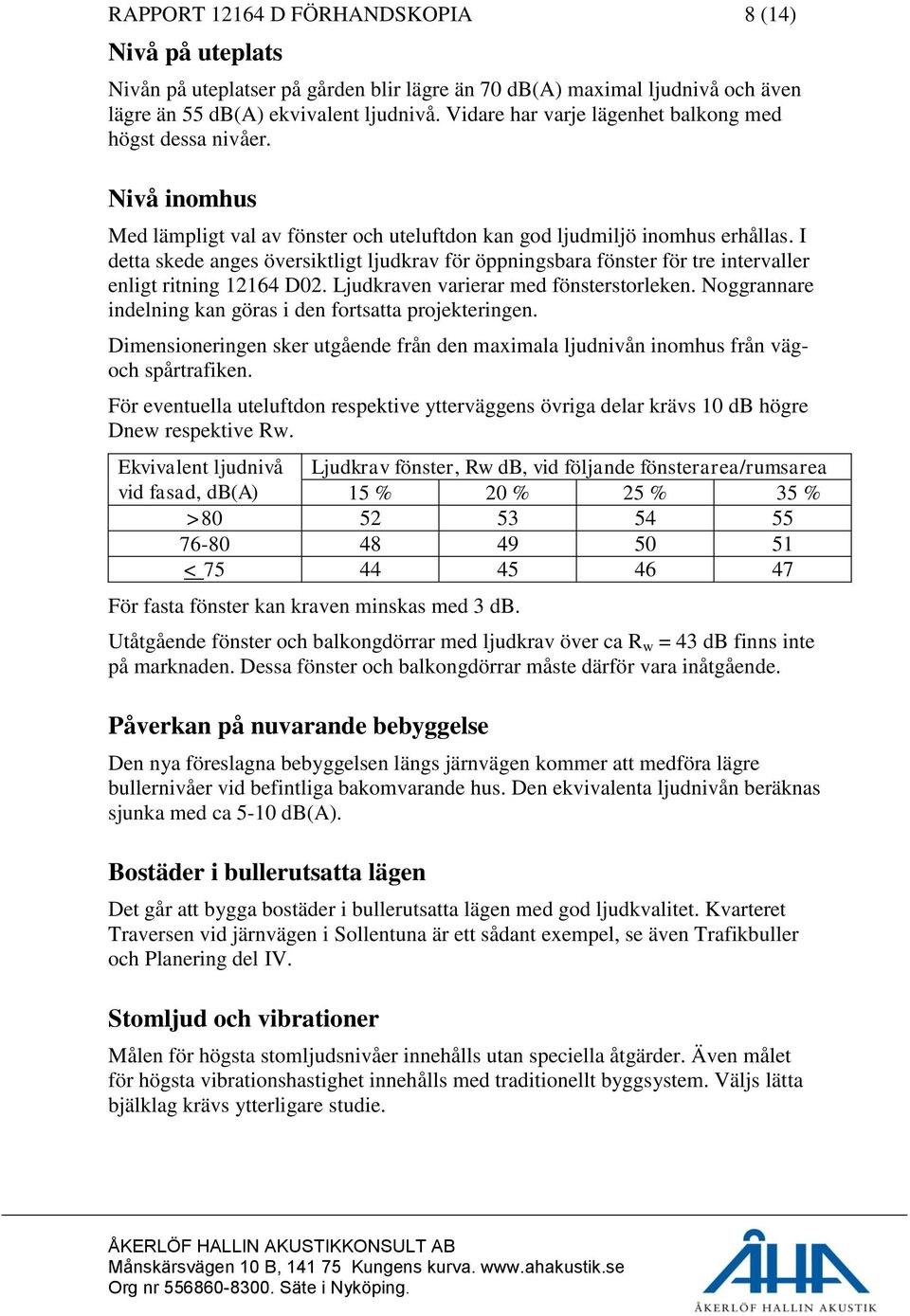 I detta skede anges översiktligt ljudkrav för öppningsbara fönster för tre intervaller enligt ritning 12164 D02. Ljudkraven varierar med fönsterstorleken.