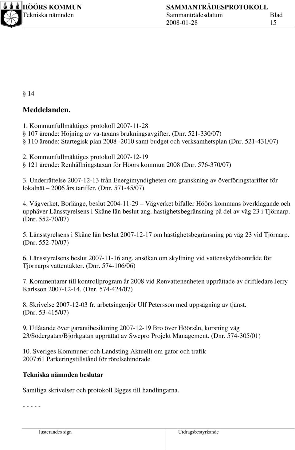 576-370/07) 3. Underrättelse 2007-12-13 från Energimyndigheten om granskning av överföringstariffer för lokalnät 2006 års tariffer. (Dnr. 571-45/07) 4.