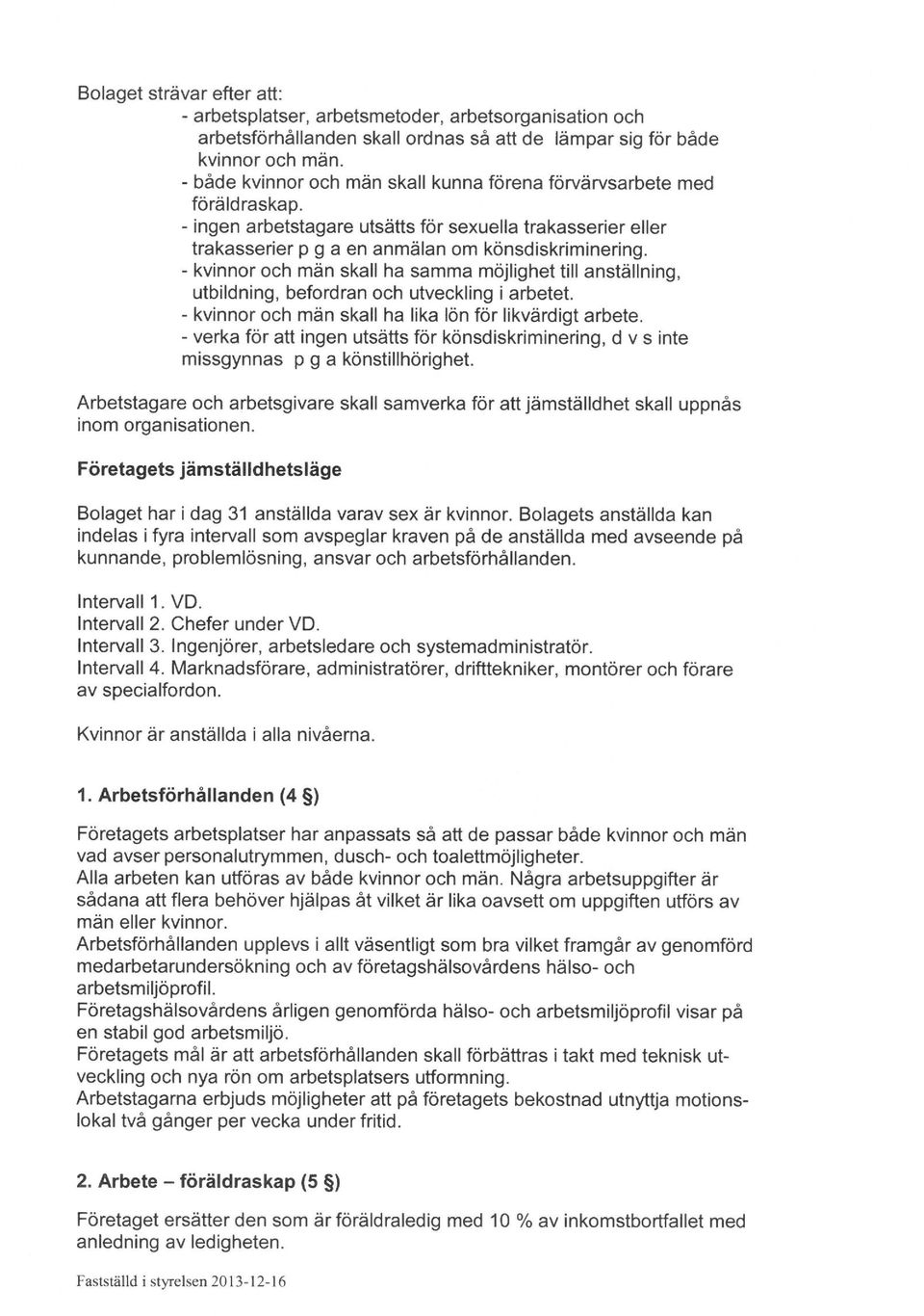 - kvinnor och män skall ha samma möjlighet till anställning, utbildning, befordran och utveckling i arbetet. - kvinnor och män skall ha lika lön för likvärdigt arbete.