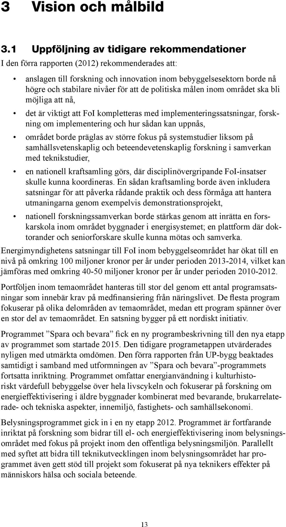 de politiska målen inom området ska bli möjliga att nå, det är viktigt att FoI kompletteras med implementeringssatsningar, forskning om implementering och hur sådan kan uppnås, området borde präglas