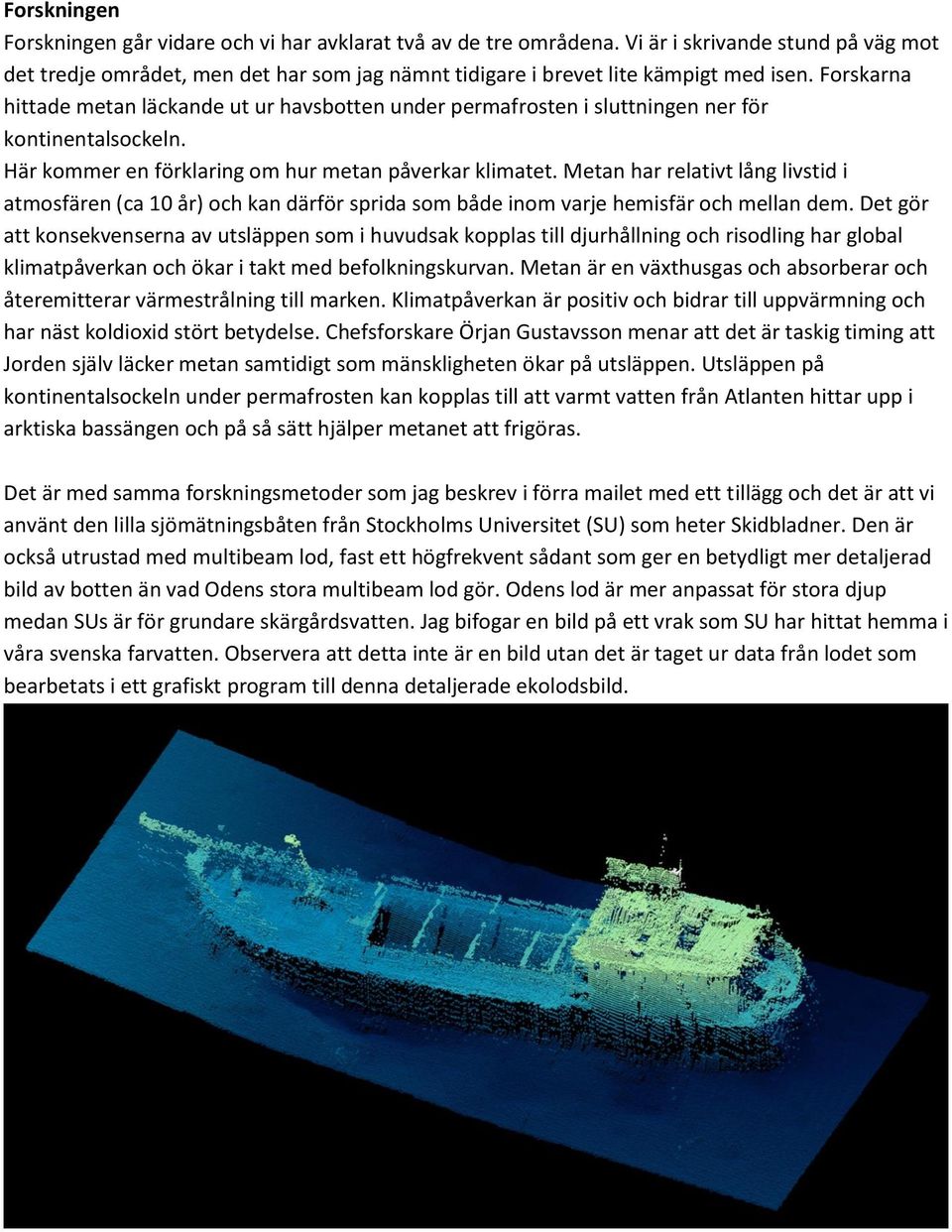 Metan har relativt lång livstid i atmosfären (ca 10 år) och kan därför sprida som både inom varje hemisfär och mellan dem.