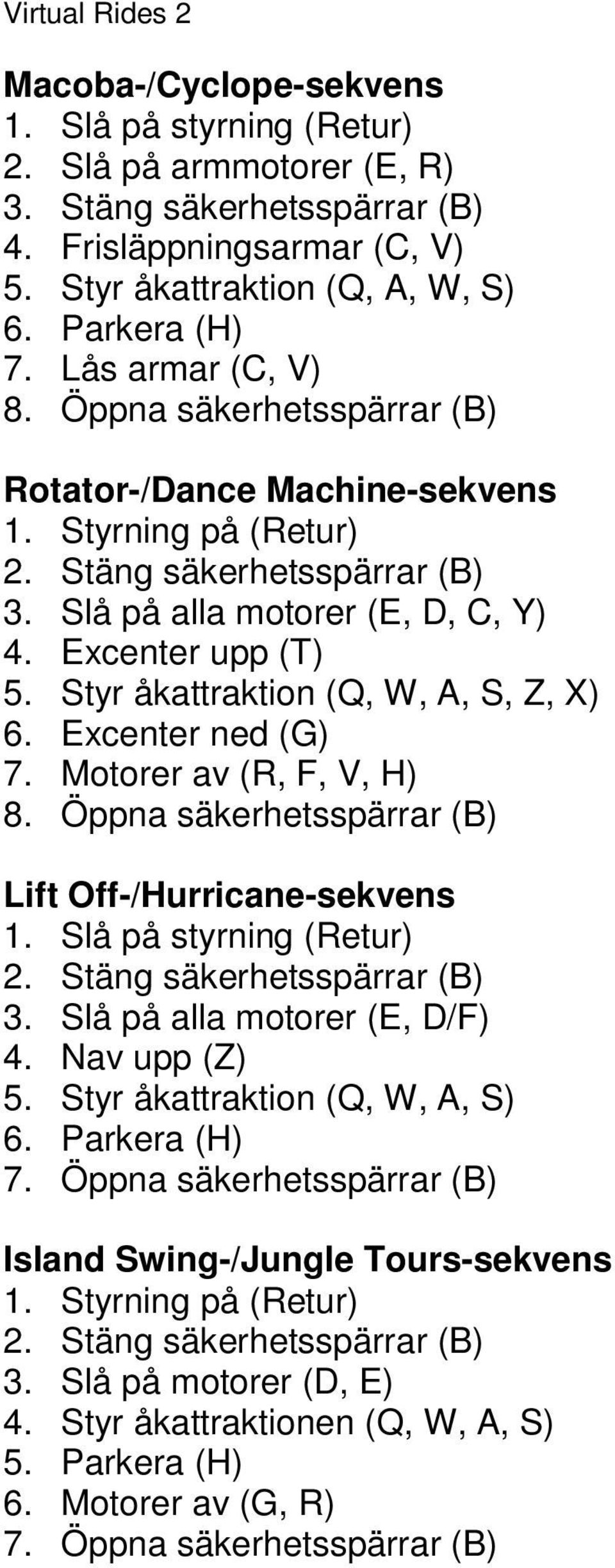 Styr åkattraktion (Q, W, A, S, Z, X) 6. Excenter ned (G) 7. Motorer av (R, F, V, H) 8. Öppna säkerhetsspärrar (B) Lift Off-/Hurricane-sekvens 1. Slå på styrning () 2. Stäng säkerhetsspärrar (B) 3.