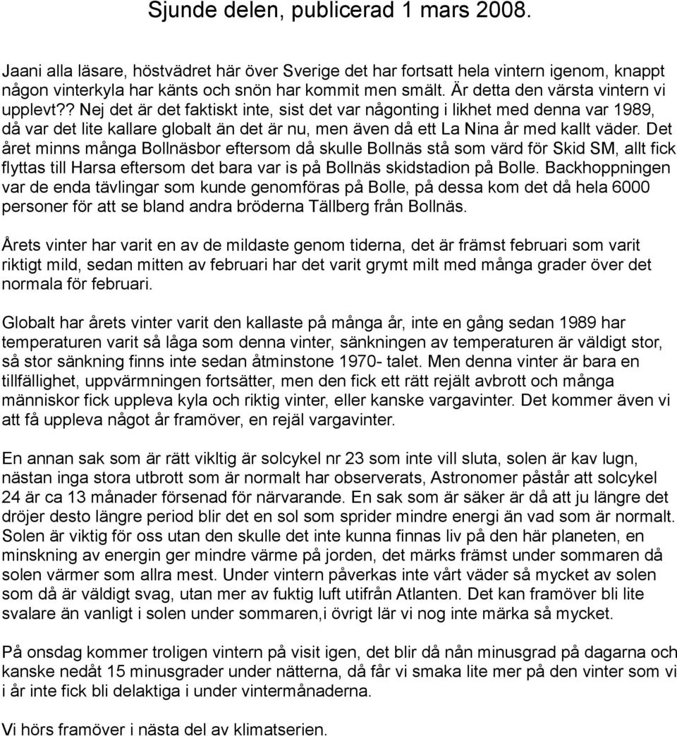 ? Nej det är det faktiskt inte, sist det var någonting i likhet med denna var 1989, då var det lite kallare globalt än det är nu, men även då ett La Nina år med kallt väder.