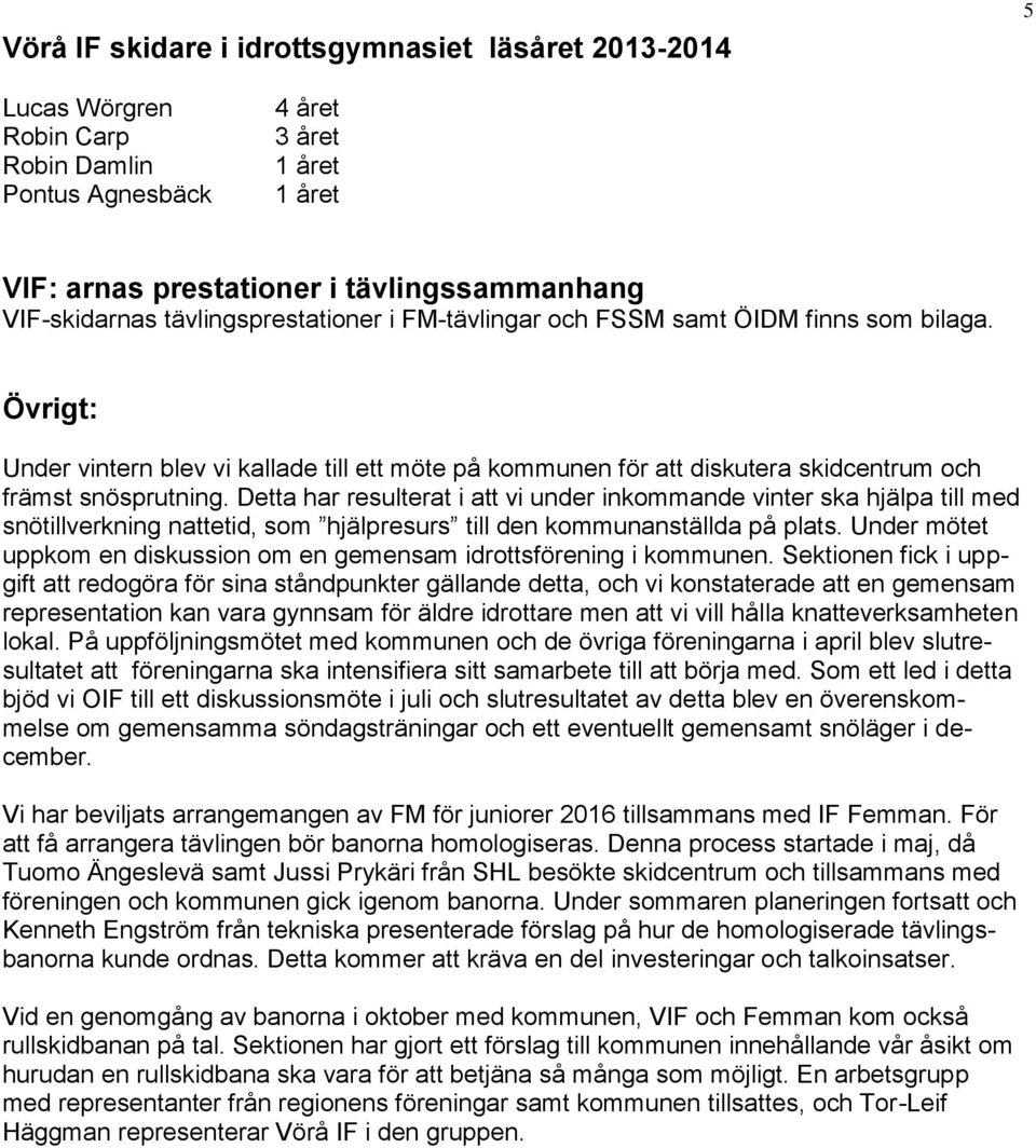 Detta har resulterat i att vi under inkommande vinter ska hjälpa till med snötillverkning nattetid, som hjälpresurs till den kommunanställda på plats.