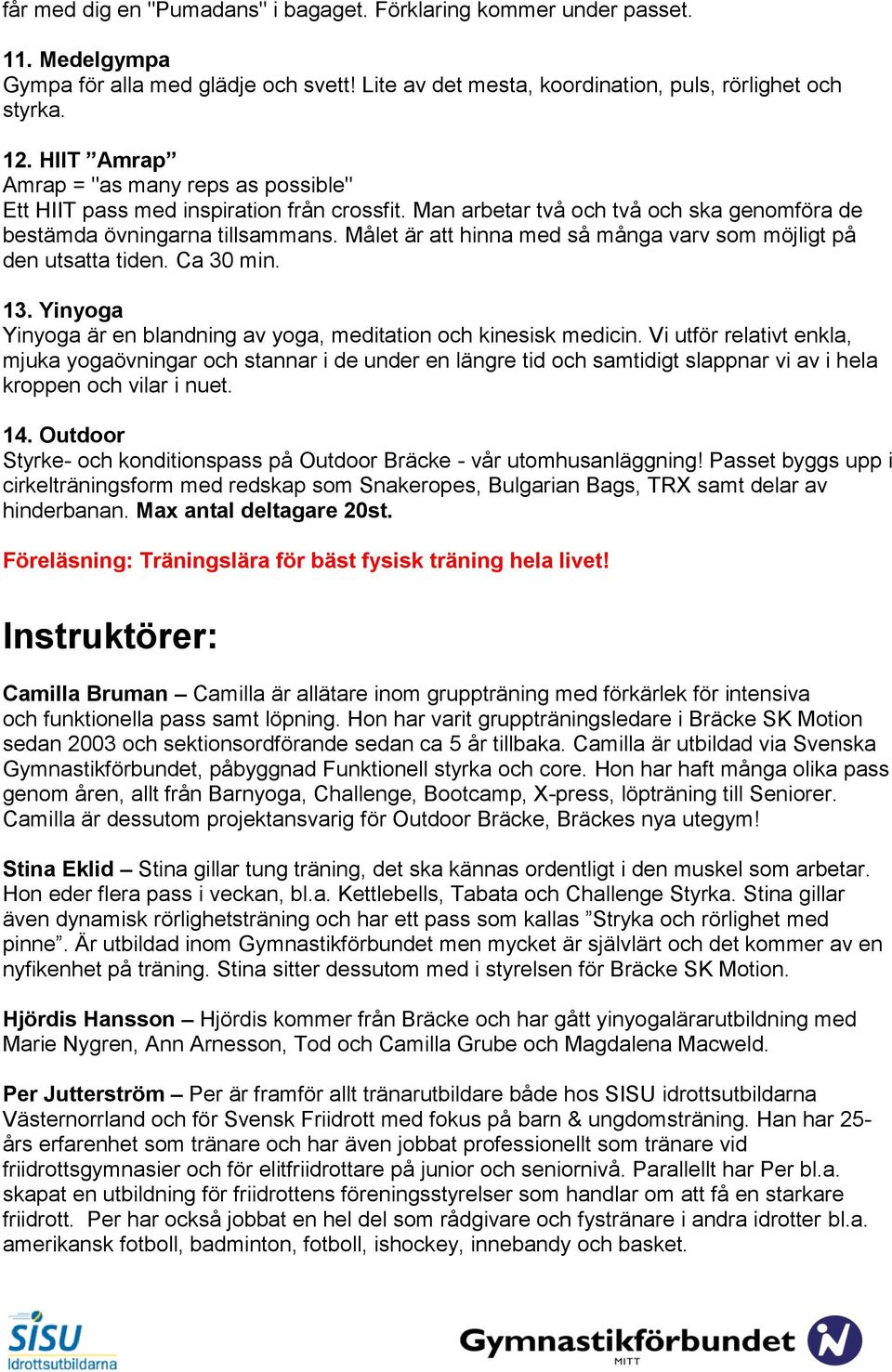 Målet är att hinna med så många varv som möjligt på den utsatta tiden. Ca 30 min. 13. Yinyoga Yinyoga är en blandning av yoga, meditation och kinesisk medicin.