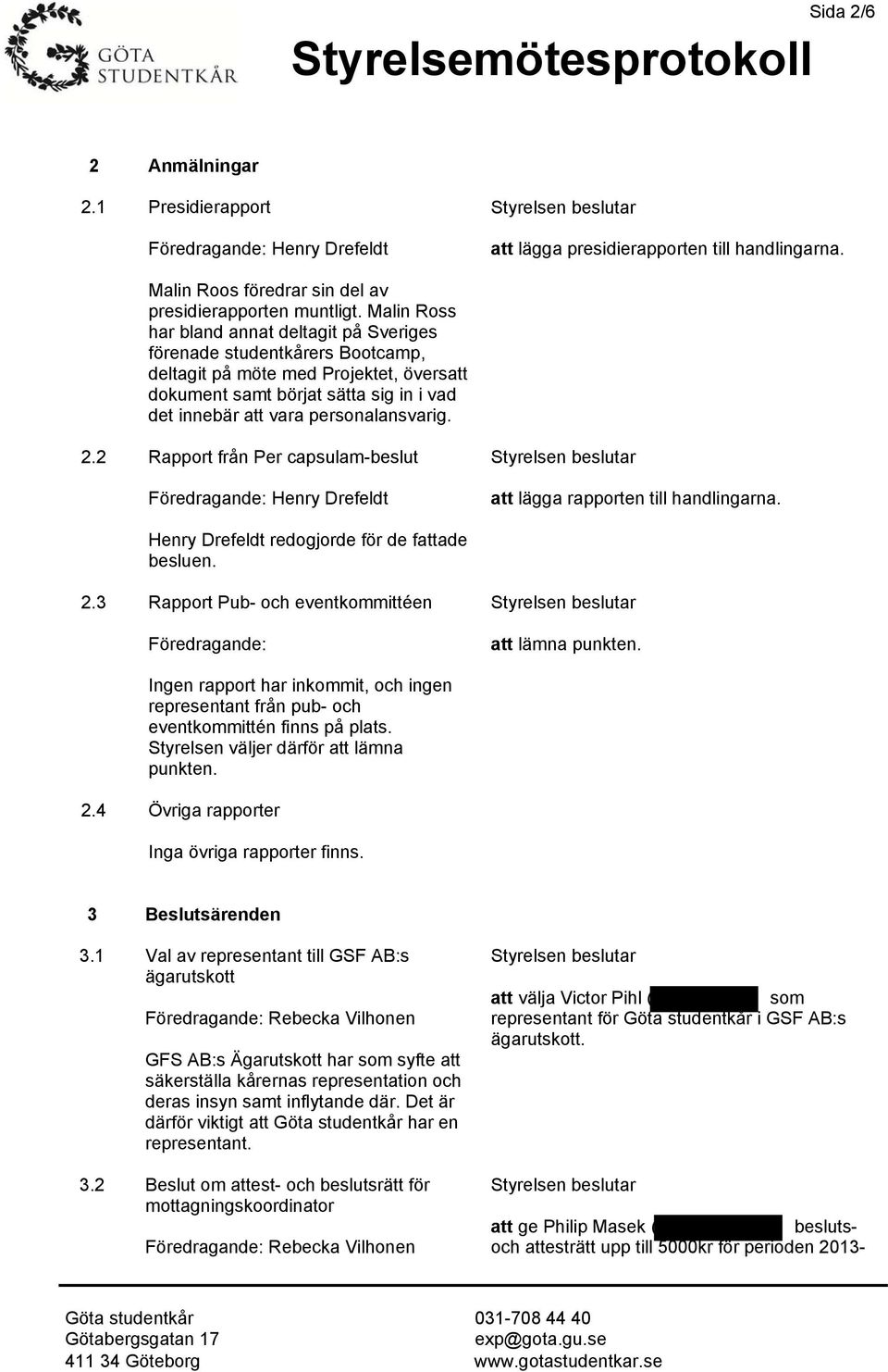 2.2 Rapport från Per capsulam-beslut Föredragande: Henry Drefeldt att lägga rapporten till handlingarna. Henry Drefeldt redogjorde för de fattade besluen. 2.