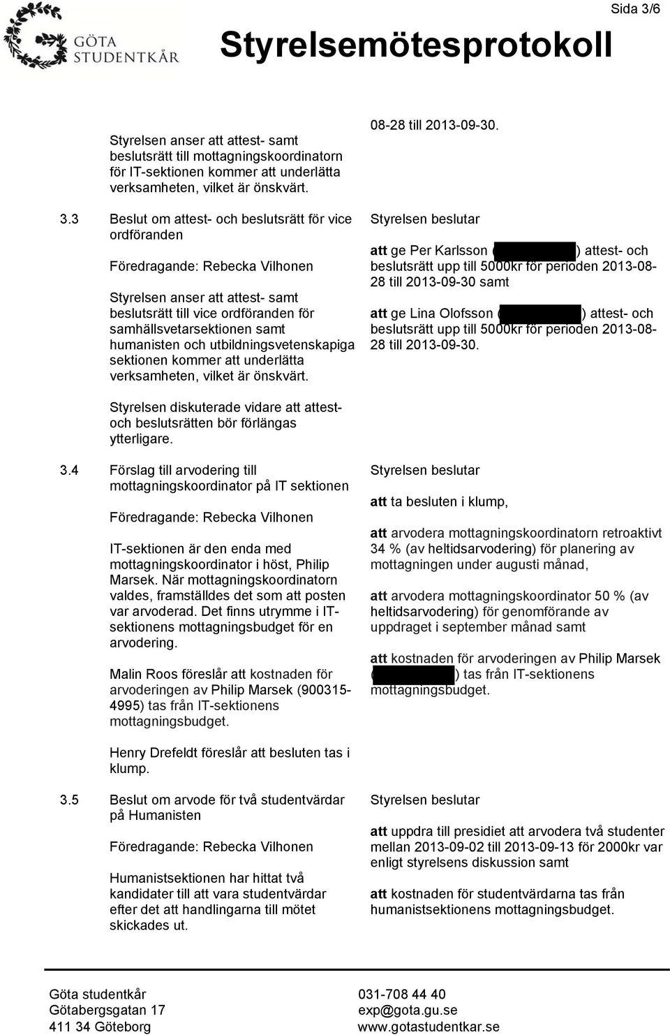 3 Beslut om attest- och beslutsrätt för vice ordföranden Styrelsen anser att attest- samt beslutsrätt till vice ordföranden för samhällsvetarsektionen samt humanisten och utbildningsvetenskapiga