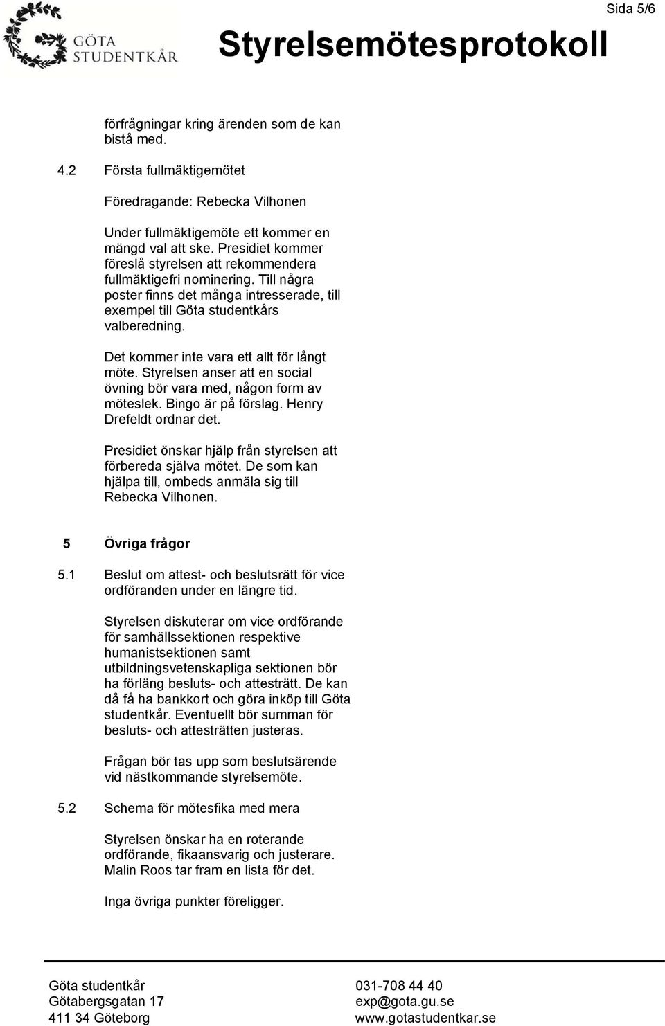 Det kommer inte vara ett allt för långt möte. Styrelsen anser att en social övning bör vara med, någon form av möteslek. Bingo är på förslag. Henry Drefeldt ordnar det.