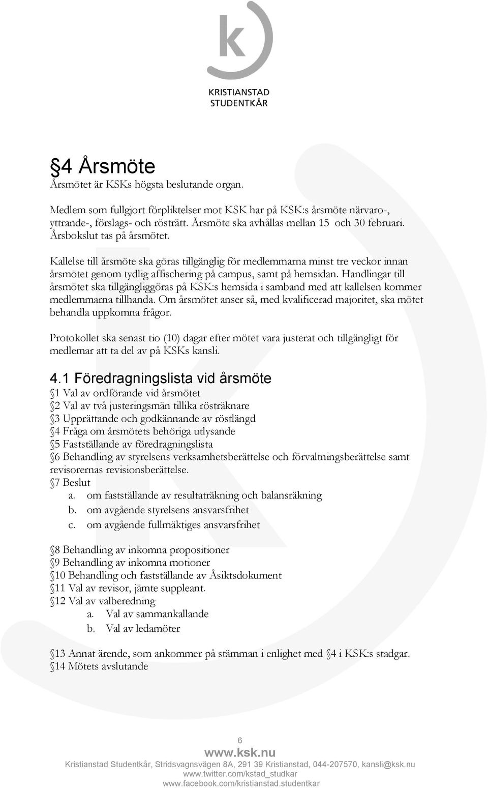 Kallelse till årsmöte ska göras tillgänglig för medlemmarna minst tre veckor innan årsmötet genom tydlig affischering på campus, samt på hemsidan.