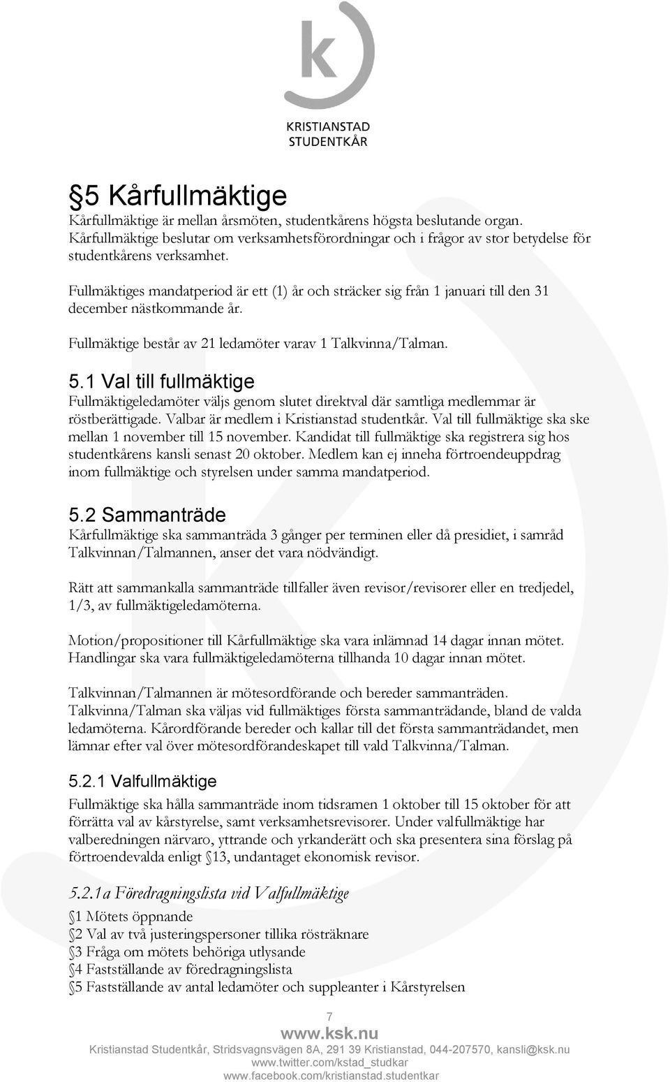 Fullmäktiges mandatperiod är ett (1) år och sträcker sig från 1 januari till den 31 december nästkommande år. Fullmäktige består av 21 ledamöter varav 1 Talkvinna/Talman. 5.