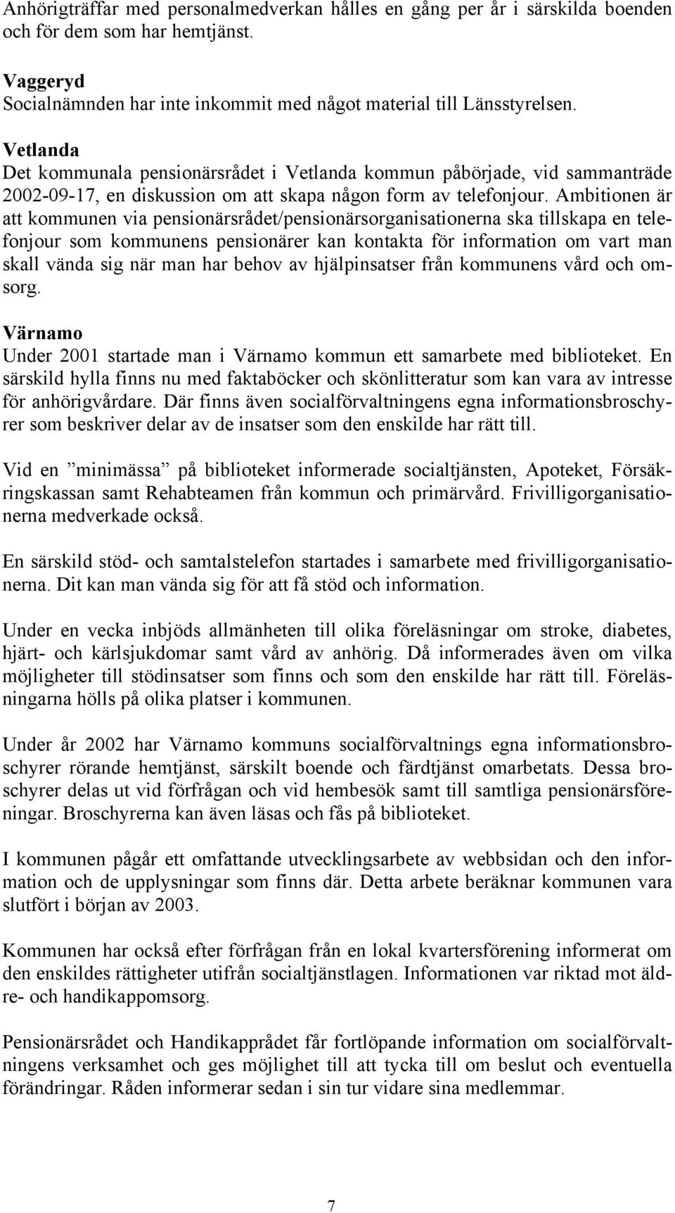 Ambitionen är att kommunen via pensionärsrådet/pensionärsorganisationerna ska tillskapa en telefonjour som kommunens pensionärer kan kontakta för information om vart man skall vända sig när man har