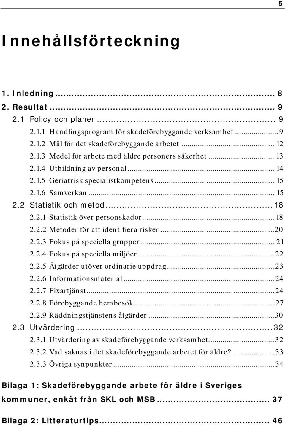 ..20 2.2.3 Fokus på speciella grupper... 21 2.2.4 Fokus på speciella miljöer...22 2.2.5 Åtgärder utöver ordinarie uppdrag...23 2.2.6 Informationsmaterial...24 2.2.7 Fixartjänst...24 2.2.8 Förebyggande hembesök.