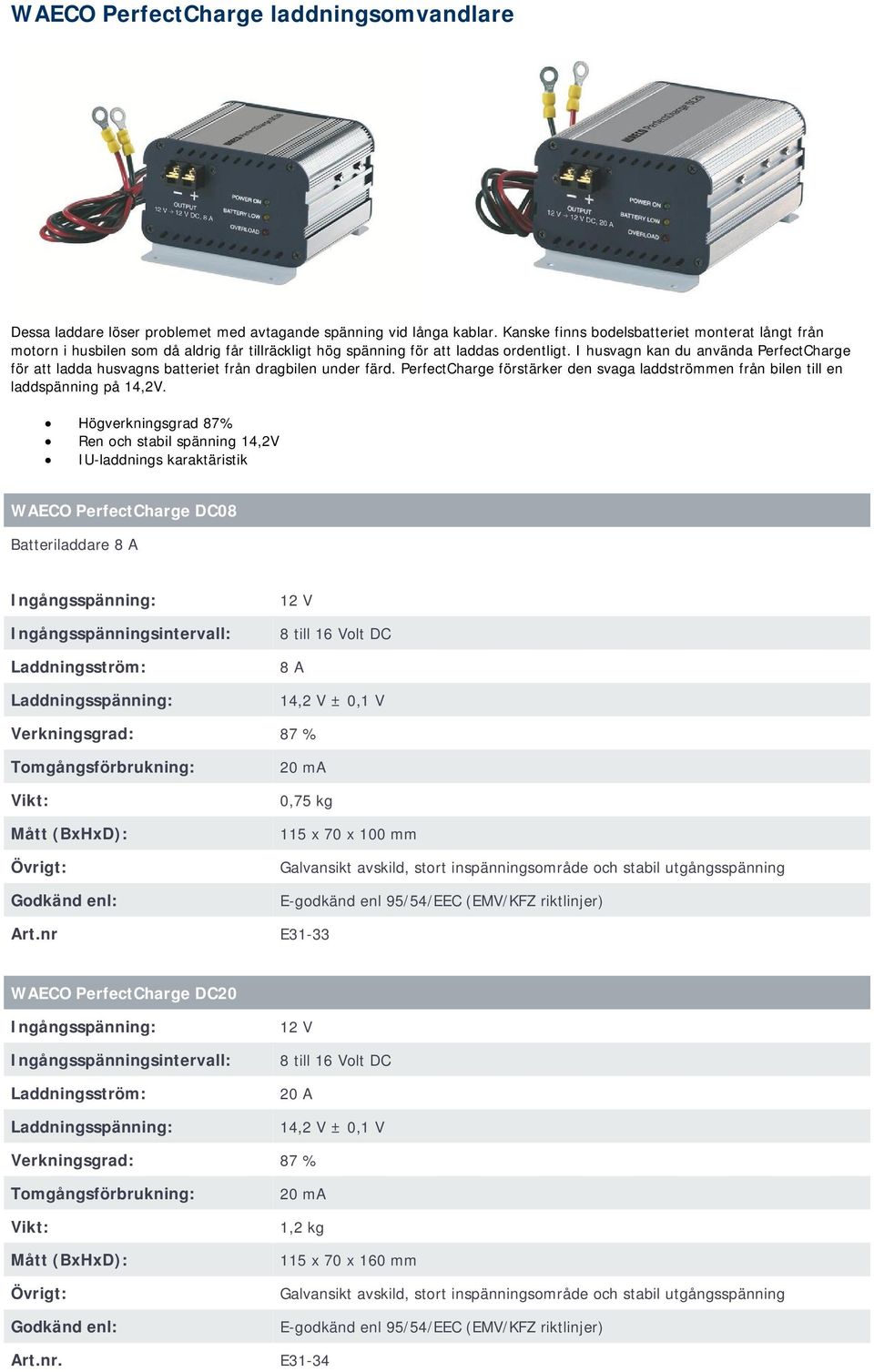 I husvagn kan du använda PerfectCharge för att ladda husvagns batteriet från dragbilen under färd. PerfectCharge förstärker den svaga laddströmmen från bilen till en laddspänning på 14,2V.