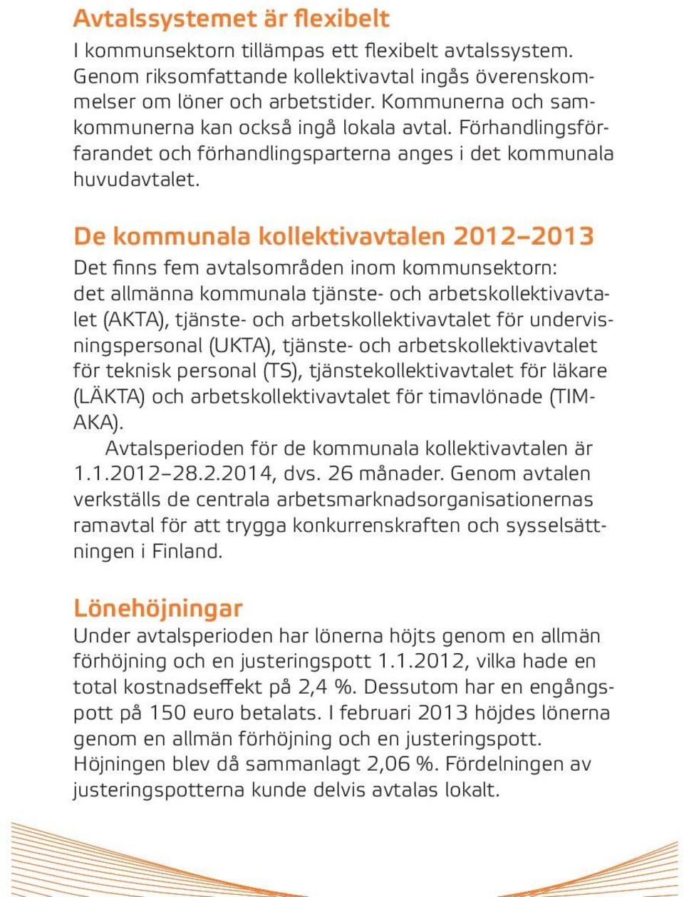 De kommunala kollektivavtalen 2012 2013 Det finns fem avtalsområden inom kommunsektorn: det allmänna kommunala tjänste- och arbetskollektivavtalet (AKTA), tjänste- och arbetskollektivavtalet för
