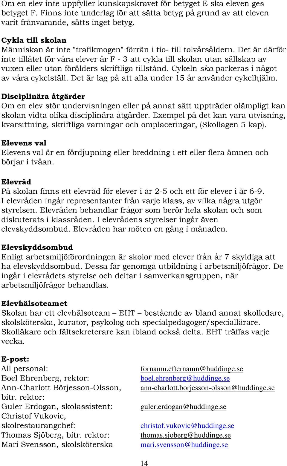 Det är därför inte tillåtet för våra elever år F - 3 att cykla till skolan utan sällskap av vuxen eller utan förälders skriftliga tillstånd. Cykeln ska parkeras i något av våra cykelställ.