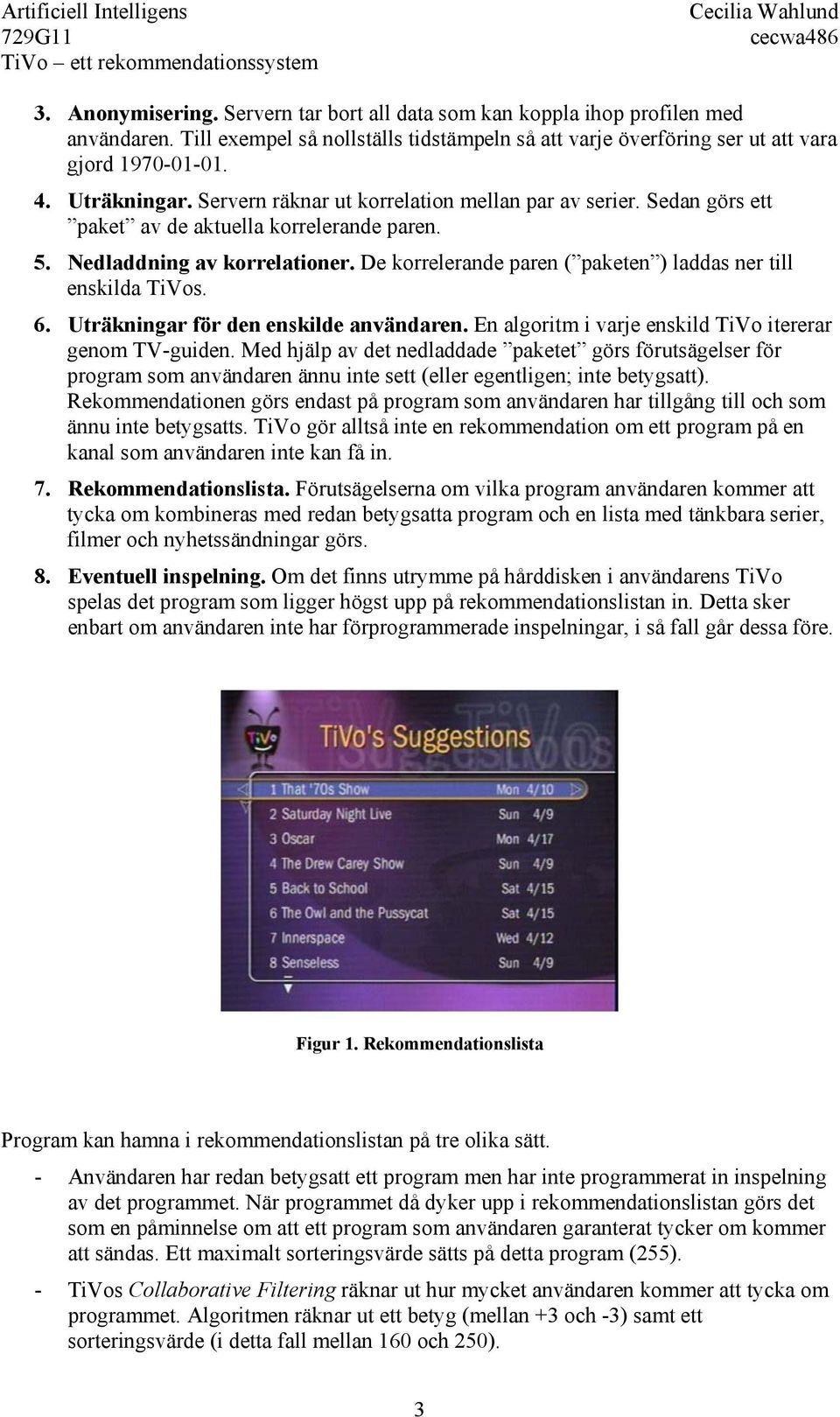 De korrelerande paren ( paketen ) laddas ner till enskilda TiVos. 6. Uträkningar för den enskilde användaren. En algoritm i varje enskild TiVo itererar genom TV-guiden.