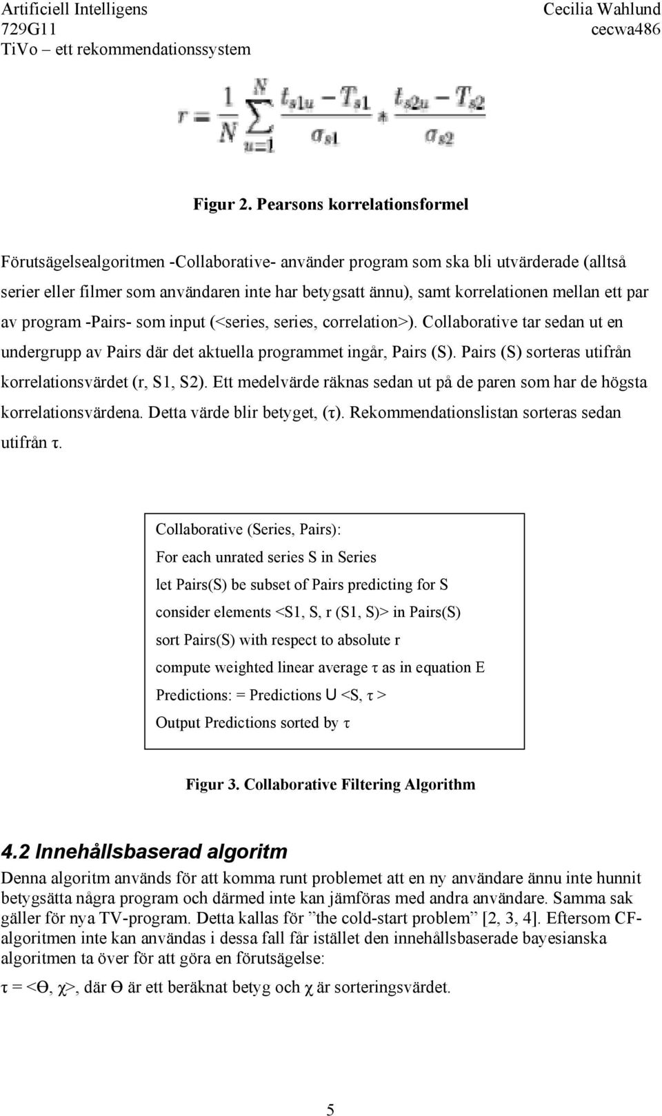 mellan ett par av program -Pairs- som input (<series, series, correlation>). Collaborative tar sedan ut en undergrupp av Pairs där det aktuella programmet ingår, Pairs (S).