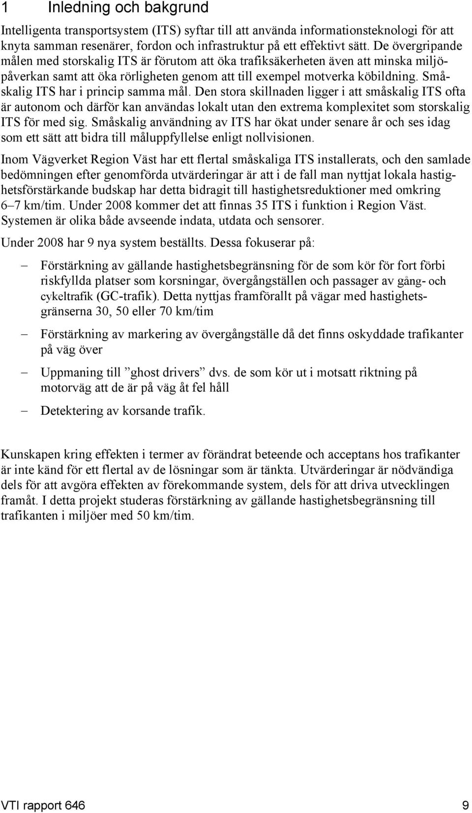 Småskalig ITS har i princip samma mål. Den stora skillnaden ligger i att småskalig ITS ofta är autonom och därför kan användas lokalt utan den extrema komplexitet som storskalig ITS för med sig.